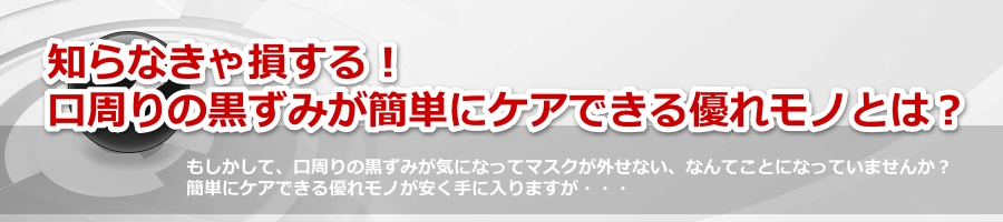 知らなきゃ損する 口周りの黒ずみが簡単にケアできる優れモノとは
